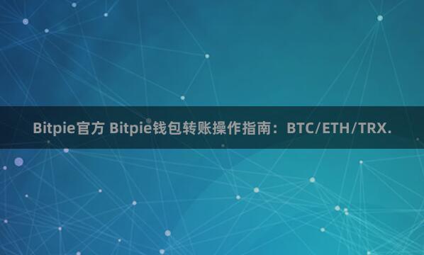 Bitpie官方 Bitpie钱包转账操作指南：BTC/ETH/TRX.