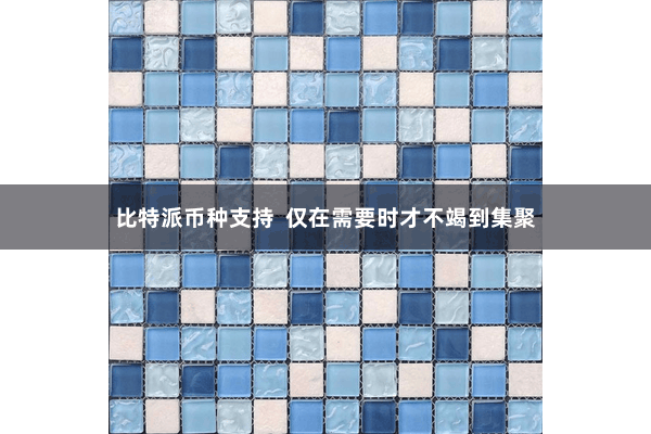 比特派币种支持  仅在需要时才不竭到集聚