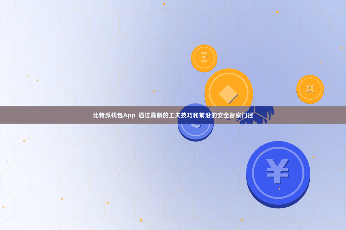 比特派钱包App  通过最新的工夫技巧和前沿的安全督察门径